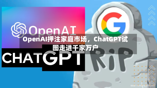 OpenAI押注家庭市场，ChatGPT试图走进千家万户-第3张图片