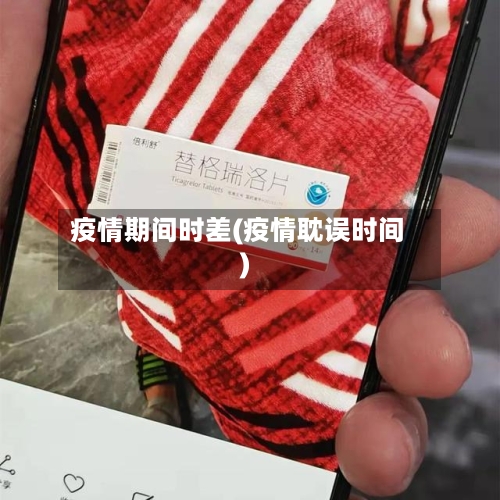 疫情期间时差(疫情耽误时间)-第2张图片