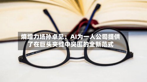 熵增力场孙卓见：AI为一人公司提供了在巨头夹缝中突围的全新范式