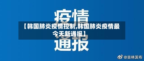 【韩国肺炎疫情控制,韩国肺炎疫情最今天新通报】-第3张图片
