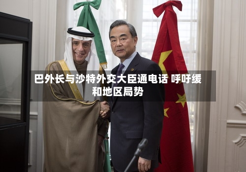 巴外长与沙特外交大臣通电话 呼吁缓和地区局势