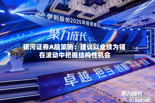 银河证券A股策略:建议以业绩为锚 在波动中把握结构性机会-第2张图片