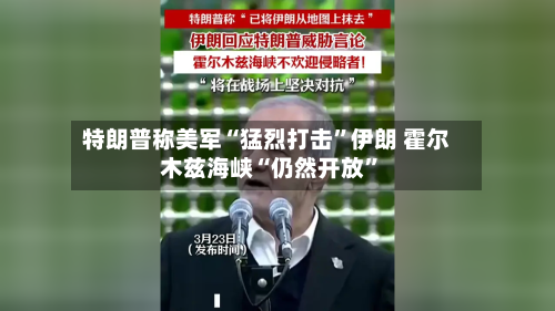 特朗普称美军“猛烈打击”伊朗 霍尔木兹海峡“仍然开放	”-第3张图片