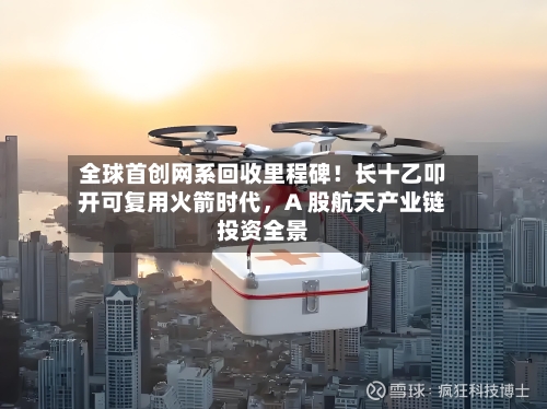 全球首创网系回收里程碑！长十乙叩开可复用火箭时代	，A 股航天产业链投资全景-第2张图片