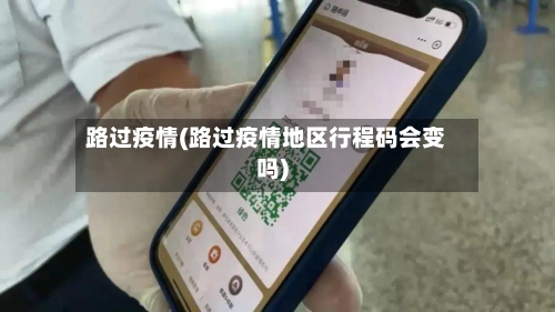 路过疫情(路过疫情地区行程码会变吗)