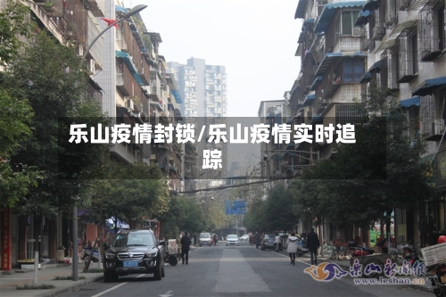 乐山疫情封锁/乐山疫情实时追踪