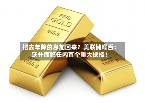 把去年降的息加回来？美联储喉舌：沃什面临任内首个重大抉择！