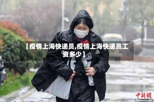【疫情上海快递员,疫情上海快递员工资多少】-第3张图片
