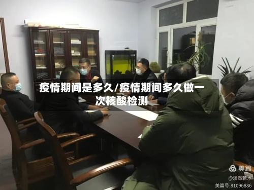 疫情期间是多久/疫情期间多久做一次核酸检测