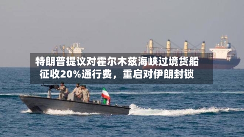 特朗普提议对霍尔木兹海峡过境货船征收20%通行费，重启对伊朗封锁-第3张图片