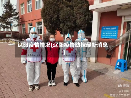 辽阳疫情情况(辽阳疫情防控最新消息)
