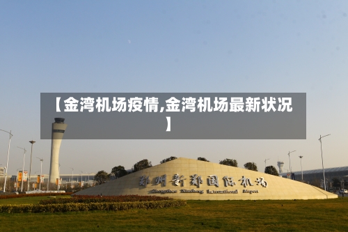 【金湾机场疫情,金湾机场最新状况】