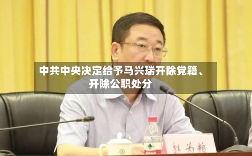 中共中央决定给予马兴瑞开除党籍、开除公职处分-第3张图片