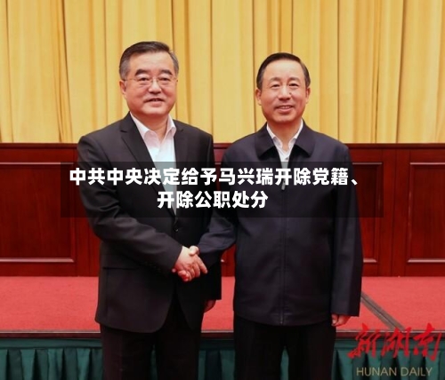 中共中央决定给予马兴瑞开除党籍、开除公职处分-第2张图片