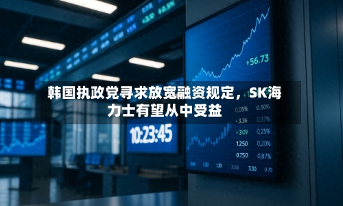韩国执政党寻求放宽融资规定	，SK海力士有望从中受益-第2张图片