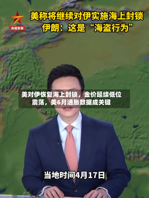 美对伊恢复海上封锁，金价延续低位震荡，美6月通胀数据成关键-第3张图片