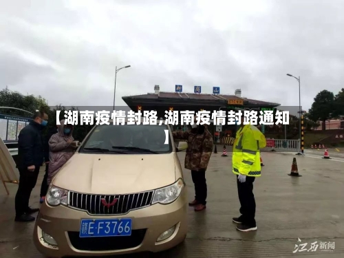 【湖南疫情封路,湖南疫情封路通知】-第3张图片