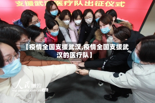 【疫情全国支援武汉,疫情全国支援武汉的医疗队】
