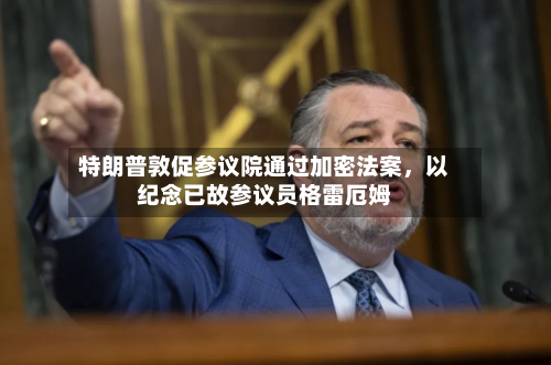 特朗普敦促参议院通过加密法案	，以纪念已故参议员格雷厄姆-第3张图片