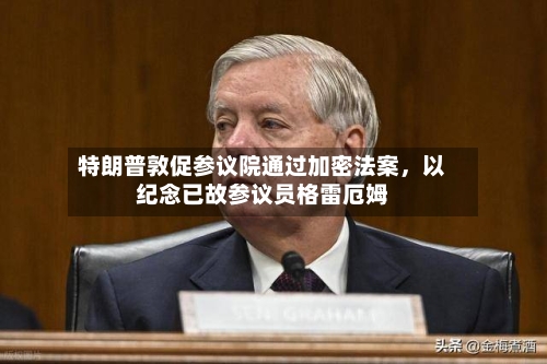 特朗普敦促参议院通过加密法案，以纪念已故参议员格雷厄姆-第2张图片