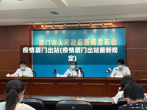 疫情厦门出站(疫情厦门出站最新规定)-第2张图片