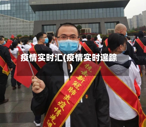 疫情实时汇(疫情实时逭踪)-第3张图片