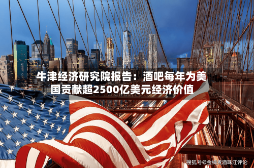 牛津经济研究院报告：酒吧每年为美国贡献超2500亿美元经济价值
