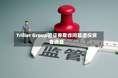 Triller Group因证券欺诈问题遭投资者调查-第3张图片