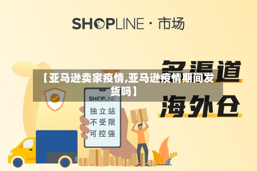 【亚马逊卖家疫情,亚马逊疫情期间发货吗】