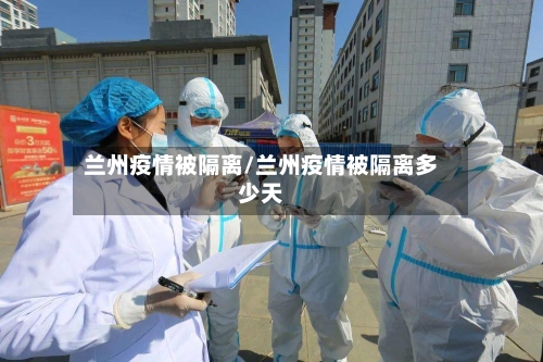兰州疫情被隔离/兰州疫情被隔离多少天-第2张图片