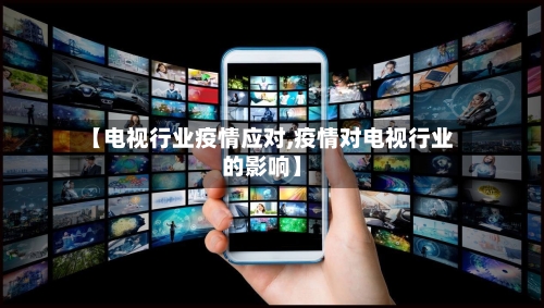 【电视行业疫情应对,疫情对电视行业的影响】-第3张图片