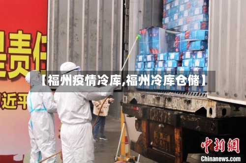 【福州疫情冷库,福州冷库仓储】-第3张图片