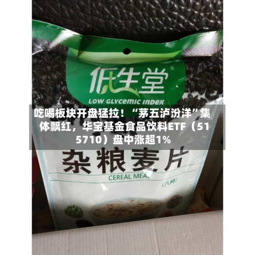吃喝板块开盘猛拉！“茅五泸汾洋	”集体飘红，华宝基金食品饮料ETF（515710）盘中涨超1%-第2张图片