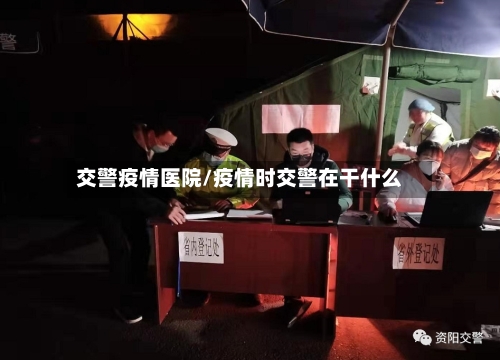 交警疫情医院/疫情时交警在干什么
