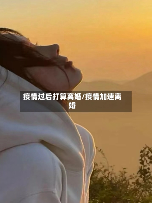 疫情过后打算离婚/疫情加速离婚