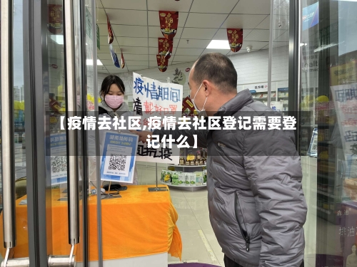 【疫情去社区,疫情去社区登记需要登记什么】