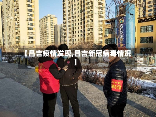 【昌吉疫情发现,昌吉新冠病毒情况】