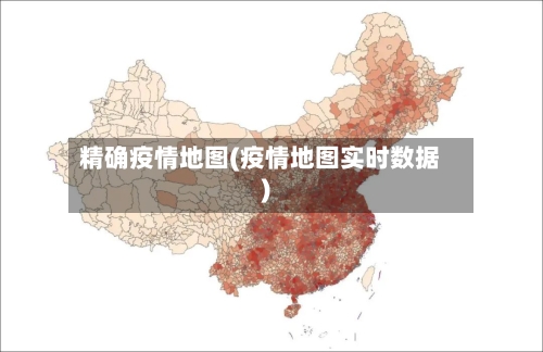 精确疫情地图(疫情地图实时数据)