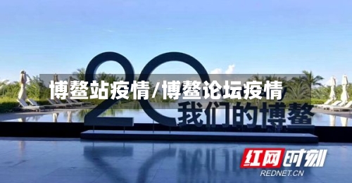 博鳌站疫情/博鳌论坛疫情