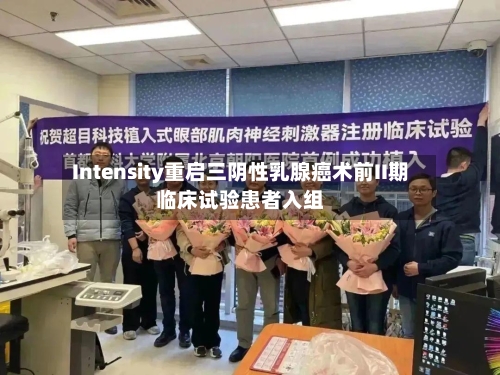 Intensity重启三阴性乳腺癌术前II期临床试验患者入组-第2张图片