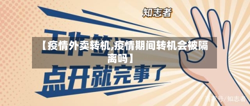 【疫情外卖转机,疫情期间转机会被隔离吗】