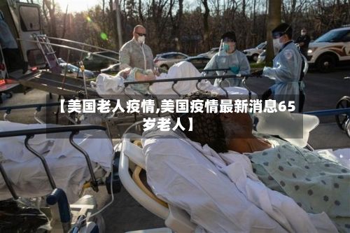 【美国老人疫情,美国疫情最新消息65岁老人】-第2张图片