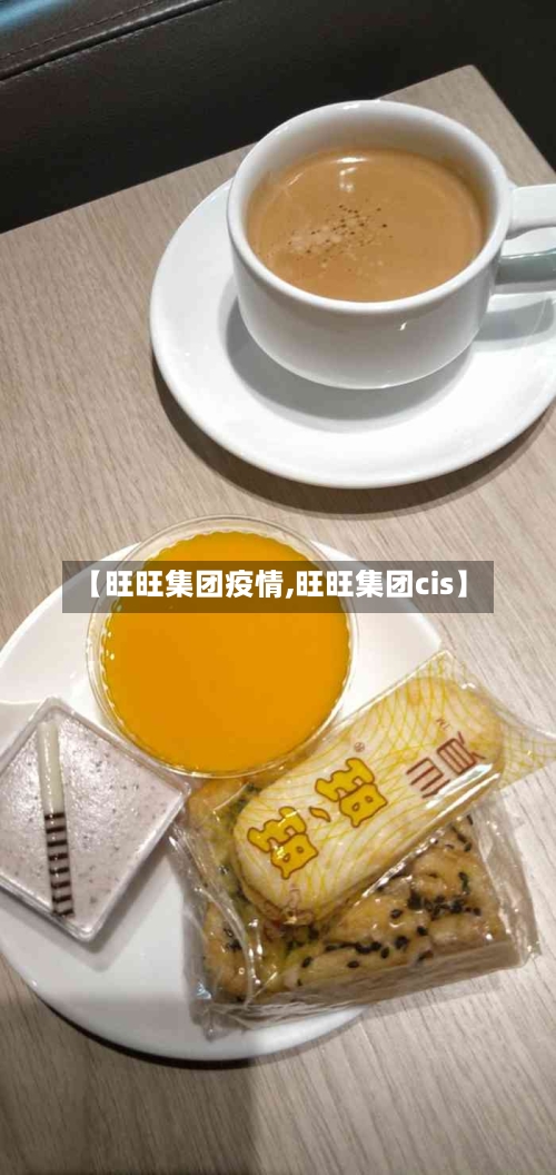 【旺旺集团疫情,旺旺集团cis】-第3张图片