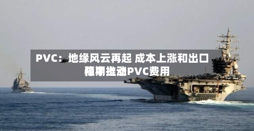 PVC:地缘风云再起 成本上涨和出口预期推动PVC费用
稳中上涨-第3张图片