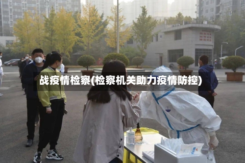 战疫情检察(检察机关助力疫情防控)