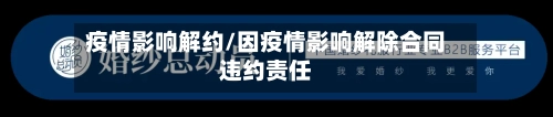 疫情影响解约/因疫情影响解除合同违约责任